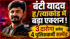 बंटी यादव हत्याकांड में बड़ा एक्शन, 3 दारोगा समेत 4 पुलिसकर्मी सस्पेंड